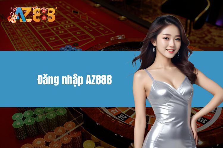 Đăng Nhập AZ888 - Hướng Dẫn Đăng Nhập Đơn Giản, Nhanh Chóng