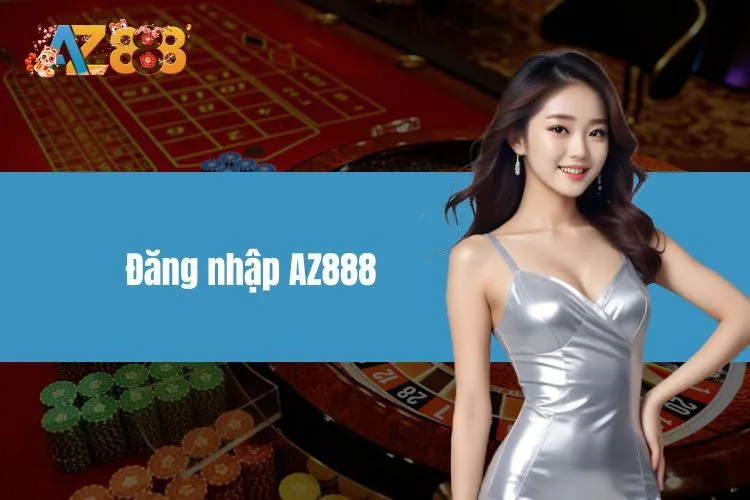 Đăng Nhập AZ888 - Hướng Dẫn Đăng Nhập Đơn Giản, Nhanh Chóng