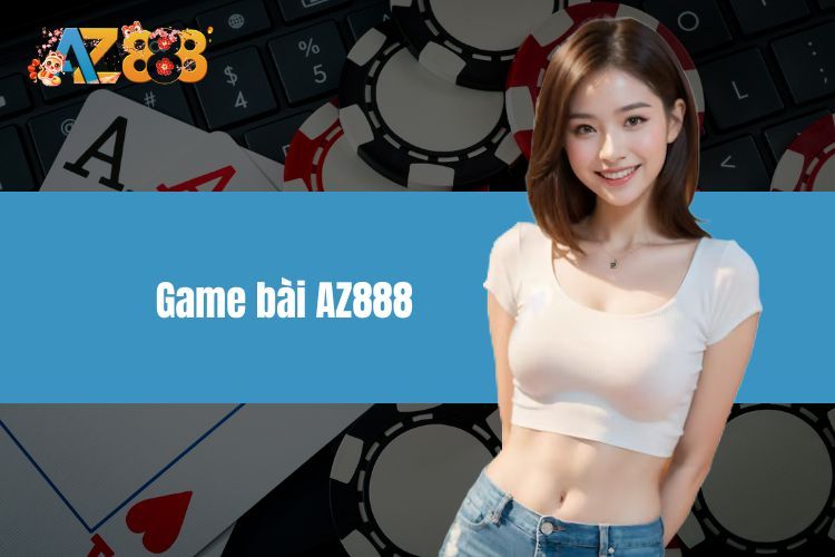 Game Bài AZ888 - Trò Chơi Đổi Thưởng Săn Tiền Khủng