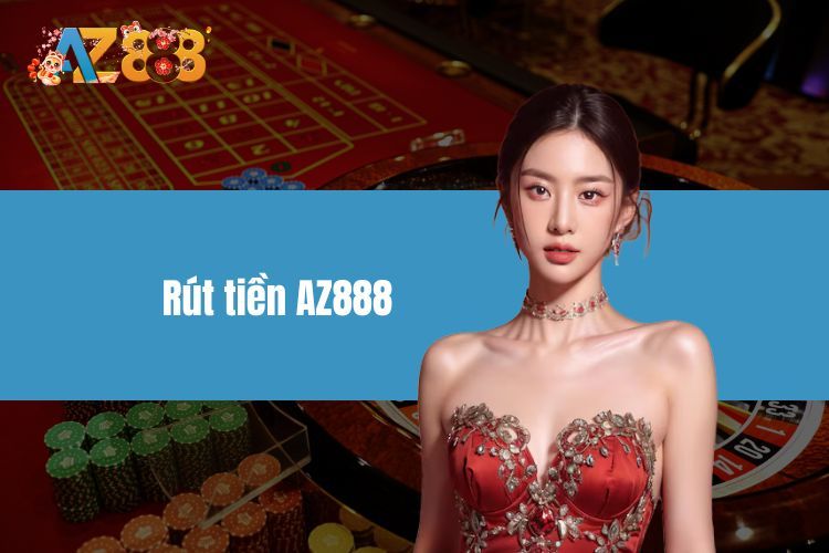 Rút Tiền AZ888 Với Nhiều Phương Thức Giao Dịch Suôn Sẻ
