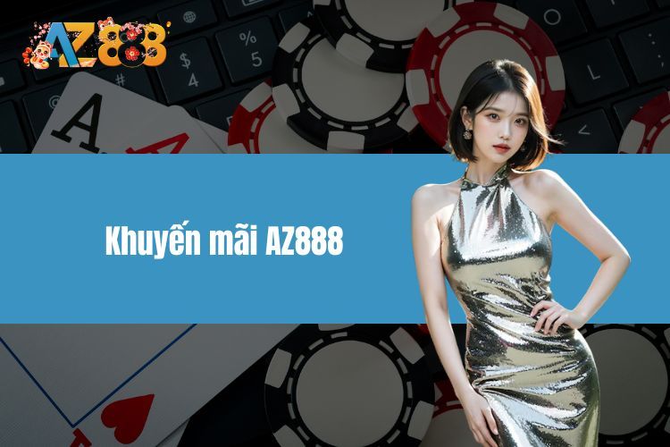 Khuyến Mãi AZ888 - Chơi Càng Nhiều, Thưởng Càng Lớn
